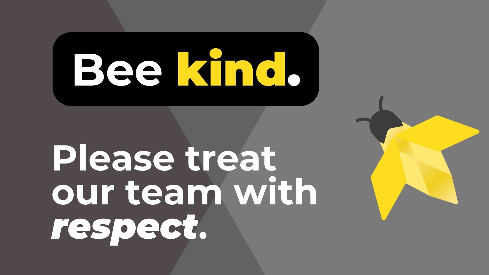 Bee kind. Please treat our team with respect.